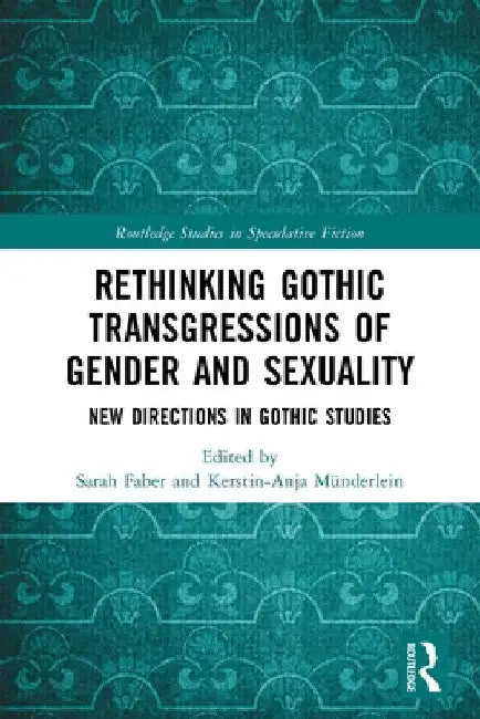 Rethinking Gothic Transgressions of Gender and Sexuality: New Directions in Gothic Studies by Sarah Faber