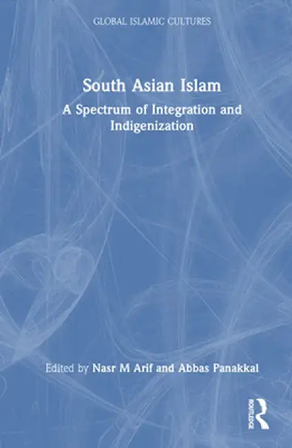 South Asian Islam: A Spectrum of Integration and Indigenization by Nasr M Arif