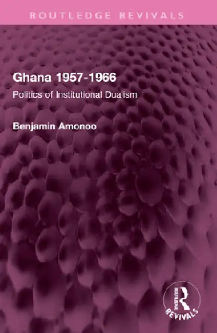 Ghana 1957-1966: Politics of Institutional Dualism by Benjamin Amonoo