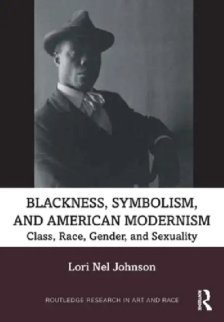 Blackness, Symbolism, and American Modernism: Class, Race, Gender, and Sexuality by Lori Nel Johnson