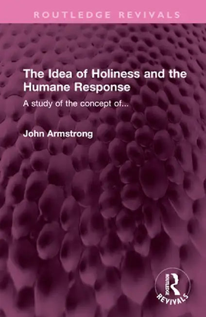 The Idea of Holiness and the Humane Response: A Study of the Concept Of... by John Armstrong