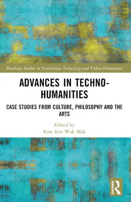 Advances in Techno-Humanities: Case Studies from Culture, Philosophy and the Arts by Mak Kin-wah