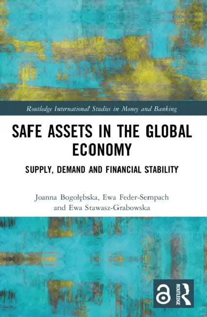 Safe Assets in the Global Economy: Supply, Demand and Financial Stability by Joanna Bogolębska, Ewa Feder-Sempach, Ewa Stawasz-Grabowska