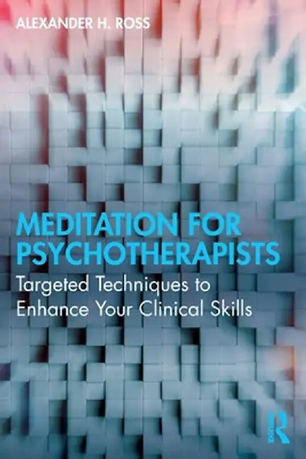 Meditation for Psychotherapists: Targeted Techniques to Enhance Your Clinical Skills by Alexander H. Ross