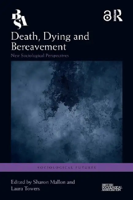 Death, Dying and Bereavement: New Sociological Perspectives by Sharon Mallon, Laura Towers
