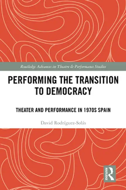 Performing the Transition to Democracy: Theater and Performance in 1970s Spain by David Rodríguez-Solás