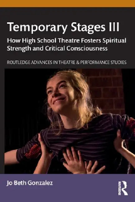 Temporary Stages III: How High School Theatre Fosters Spiritual Strength and Critical Consciousness by Jo Beth Gonzalez