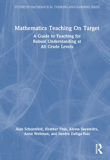 Mathematics Teaching on Target: A Guide to Teaching for Robust Understanding at All Grade Levels by Alan Schoenfeld