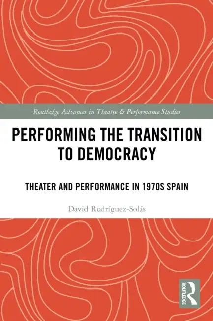 Performing the Transition to Democracy: Theater and Performance in 1970s Spain by David Rodríguez-Solás