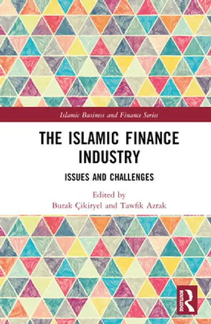 The Islamic Finance Industry: Issues and Challenges by Burak Çikiryel