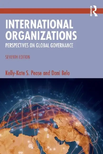 International Organizations: Perspectives on Global Governance by Kelly-Kate S. Pease, Dani Belo