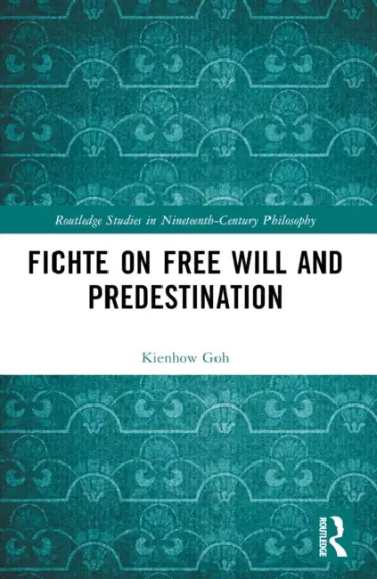 Fichte on Free Will and Predestination by Kienhow Goh