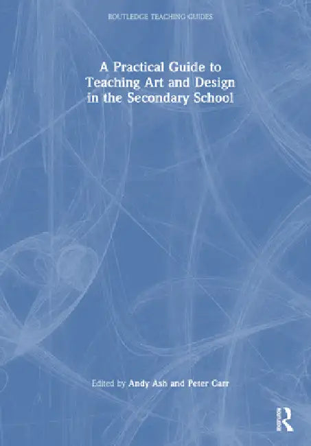 A Practical Guide to Teaching Art and Design in the Secondary School by Andy Ash