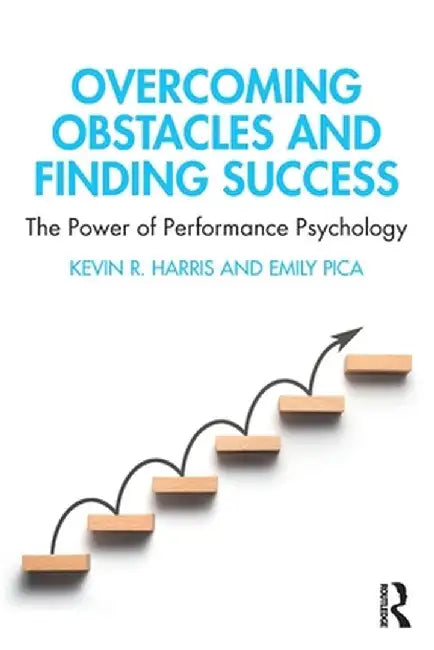 Overcoming Obstacles and Finding Success: The Power of Performance Psychology by Kevin R. Harris