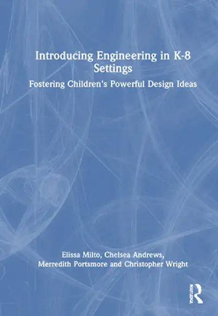 Introducing Engineering in K-8 Settings: Fostering Children's Powerful Design Ideas by Elissa Milto