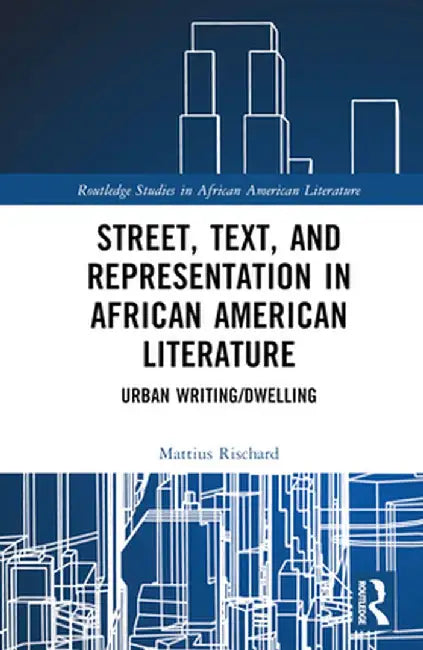 Street, Text, and Representation in African American Literature: Urban Writing/Dwelling by Mattius Rischard
