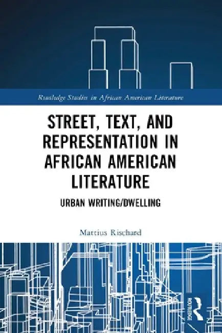 Street, Text, and Representation in African American Literature: Urban Writing/Dwelling by Mattius Rischard