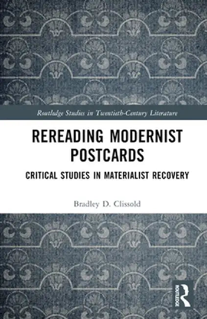 Rereading Modernist Postcards: Critical Studies in Materialist Recovery by Bradley D. Clissold