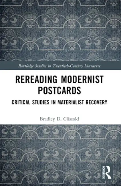 Rereading Modernist Postcards: Critical Studies in Materialist Recovery by Bradley D. Clissold