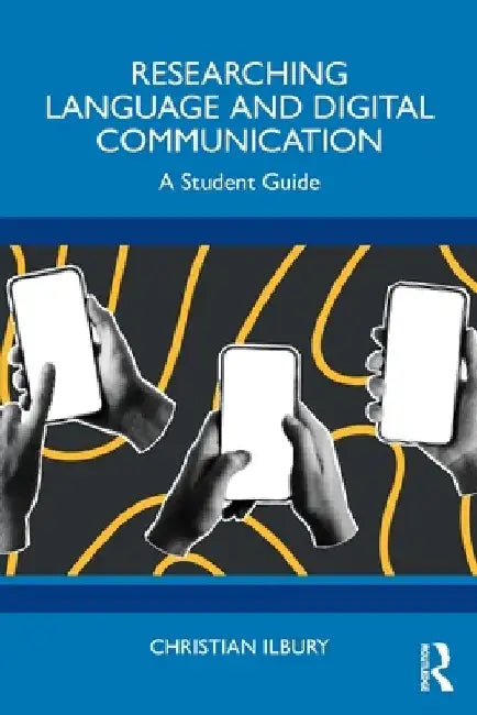Researching Language and Digital Communication: A Student Guide by Christian Ilbury