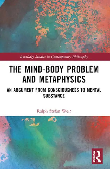 The Mind-Body Problem and Metaphysics: An Argument from Consciousness to Mental Substance by Ralph Stefan Weir