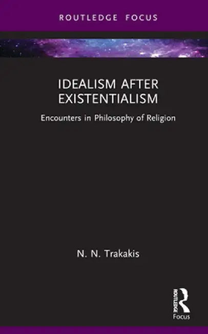 Idealism after Existentialism: Encounters in Philosophy of Religion by N. N. Trakakis