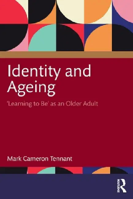 Identity and Ageing: 'Learning to Be' as an Older Adult by Mark Cameron Tennant