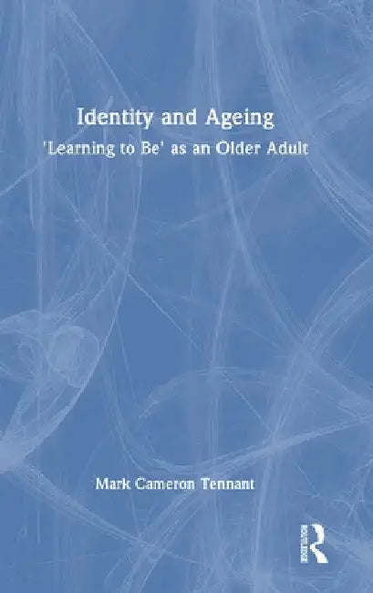 Identity and Ageing: 'Learning to Be' as an Older Adult by Mark Cameron Tennant