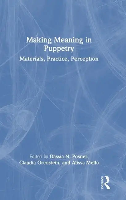 Making Meaning in Puppetry: Materials, Practice, Perception by Dassia N. Posner