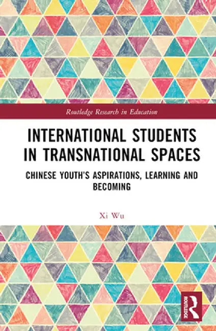 International Students in Transnational Spaces: Chinese Youth's Aspirations, Learning and Becoming by Xi Wu