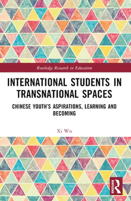 International Students in Transnational Spaces: Chinese Youth's Aspirations, Learning and Becoming by Xi Wu