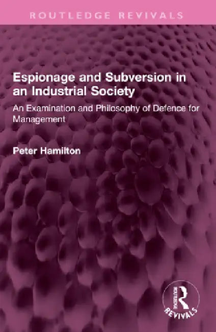Espionage and Subversion in an Industrial Society: An Examination and Philosophy of Defence for Management by Peter Hamilton