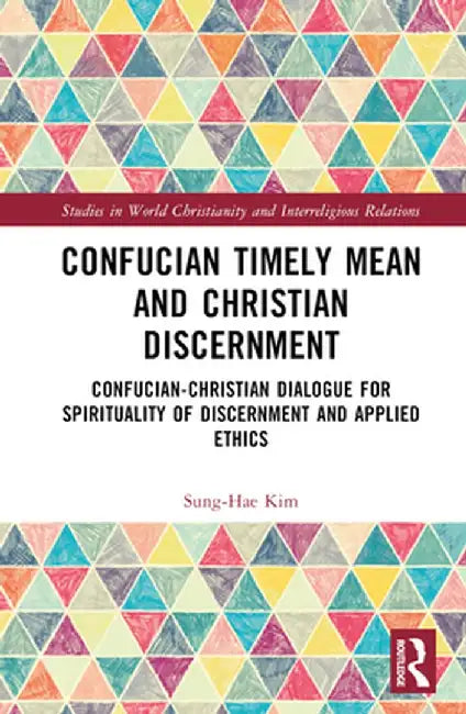 Confucian Timely Mean and Christian Discernment: Confucian-Christian Dialogue for Spirituality of Discernment and Applied Ethics by Sung-Hae Kim