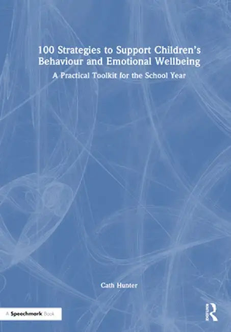 100 Strategies to Support Children's Behaviour and Emotional Wellbeing: A Practical Toolkit for the School Year by Cath Hunter