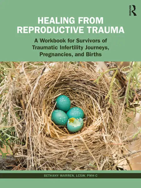 Healing from Reproductive Trauma: A Workbook for Survivors of Traumatic Infertility Journeys, Pregnancies, and Births by Bethany Warren