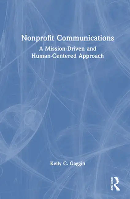 Nonprofit Communications: A Mission-Driven and Human-Centered Approach by Kelly C. Gaggin