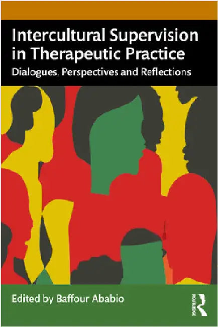 Intercultural Supervision in Therapeutic Practice: Dialogues, Perspectives and Reflections by Baffour Ababio