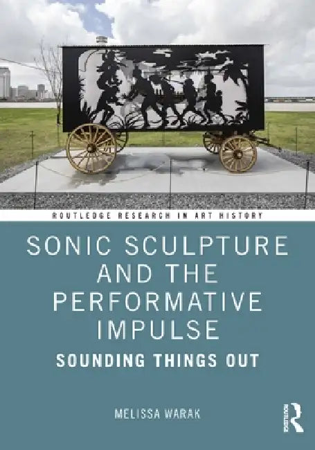 Sonic Sculpture and the Performative Impulse: Sounding Things Out by Melissa Christine Warak