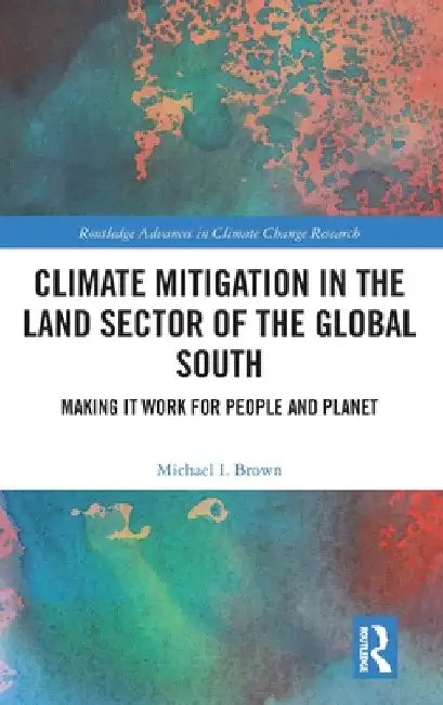 Climate Mitigation in the Land Sector of the Global South: Making it Work for People and Planet by Michael I. Brown