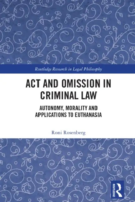 Act and Omission in Criminal Law: Autonomy, Morality and Applications to Euthanasia by Roni Rosenberg