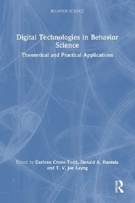 Digital Technologies in Behavior Science: Theoretical and Practical Applications by Darlene Crone-Todd, Donald A. Hantula, T. V. Joe Layng