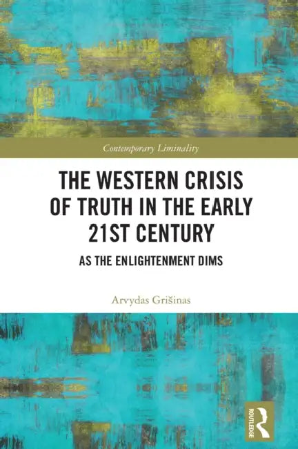 The Western Crisis of Truth in the Early 21st Century: As the Enlightenment Dims by Arvydas Grisinas