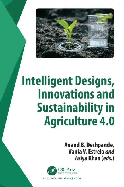 Intelligent Designs, Innovations and Sustainability in Agriculture 4.0 by Anand B. Deshpande