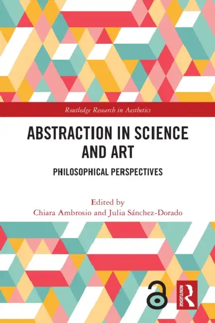 Abstraction in Science and Art: Philosophical Perspectives by Chiara Ambrosio, Julia Sánchez-Dorado