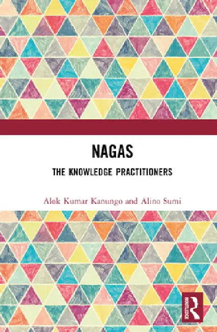 Nagas: The Knowledge Practitioners by Alok Kumar Kanungo