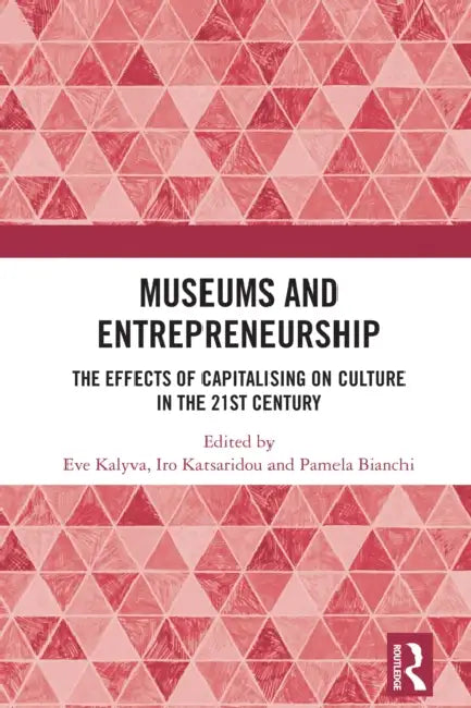 Museums and Entrepreneurship: The Effects of Capitalising on Culture in the 21st Century by Eve Kalyva, Iro Katsaridou, Pamela Bianchi