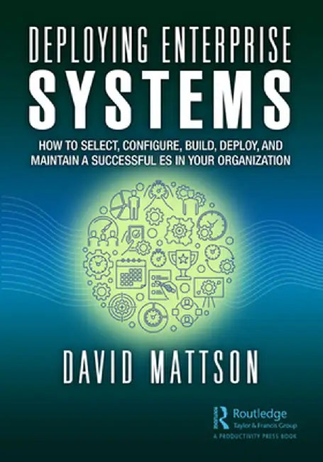 Deploying Enterprise Systems: How to Select, Configure, Build, Deploy, and Maintain a Successful Es in Your Organization by David Mattson
