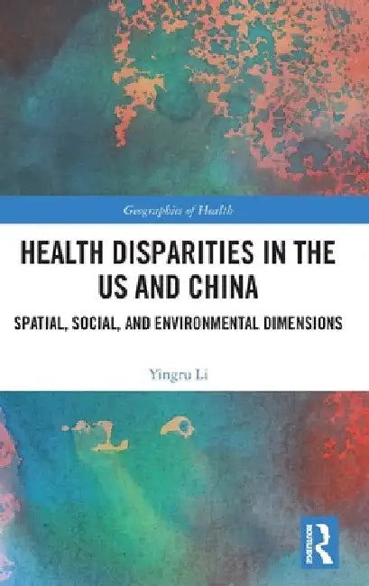 Health Disparities in the Us and China: Spatial, Social, and Environmental Dimensions by Yingru Li