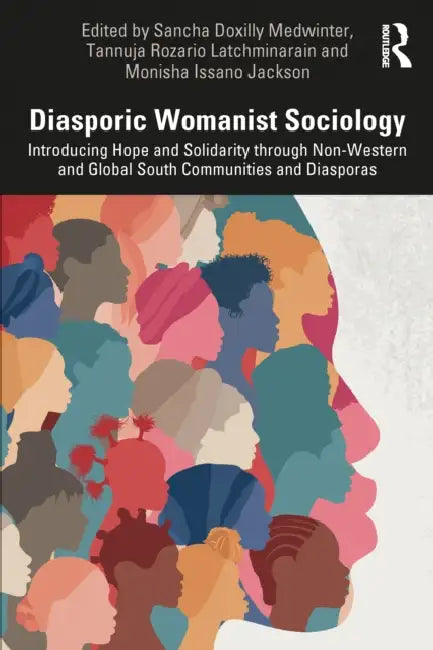 Diasporic Womanist Sociology: Introducing Hope and Solidarity Through Non-Western and Global South Communities and Diasporas by Sancha Doxilly Medwinter, Tannuja Rozario Latchminarain, Monisha Issano Jackson