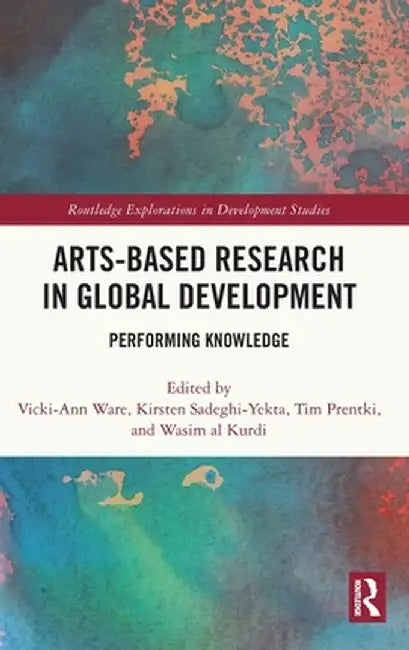 Arts-Based Research in Global Development: Performing Knowledge by Vicki-Ann Ware